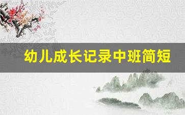 幼儿成长记录中班简短_幼儿成长档案册模板 中班